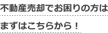 不動産売却でお困りの方はまずはこちらから！